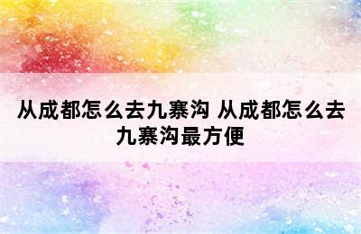 从成都怎么去九寨沟 从成都怎么去九寨沟最方便